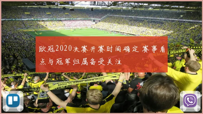 欧冠2020决赛开赛时间确定 赛事看点与冠军归属备受关注