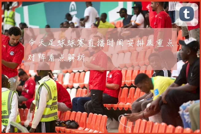 今天足球球赛直播时间安排及重点对阵看点解析