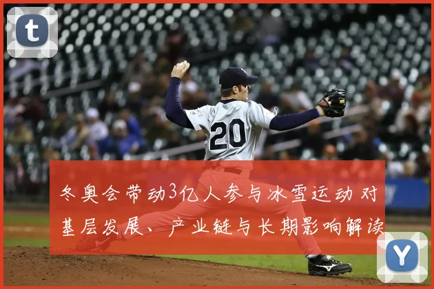 冬奥会带动3亿人参与冰雪运动 对基层发展、产业链与长期影响解读