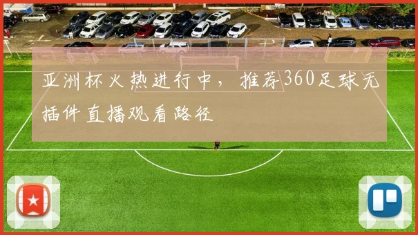 亚洲杯火热进行中,推荐360足球无插件直播观看路径