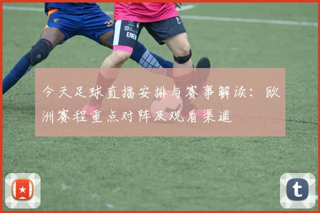 今天足球直播安排与赛事解读：欧洲赛程重点对阵及观看渠道