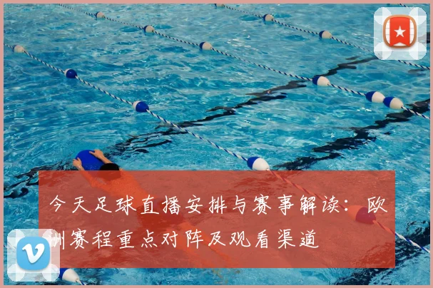今天足球直播安排与赛事解读：欧洲赛程重点对阵及观看渠道