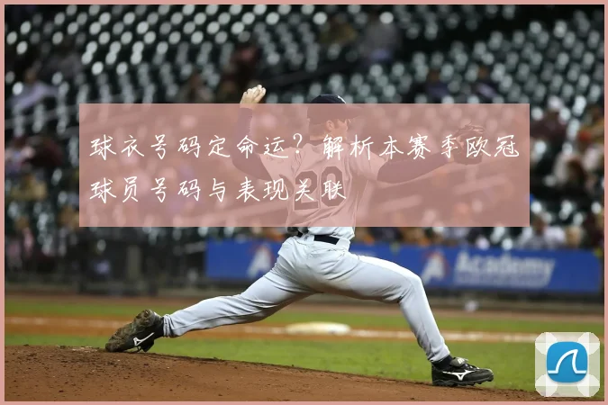 球衣号码定命运？解析本赛季欧冠球员号码与表现关联