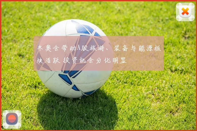 冬奥会带动A股旅游、装备与能源板块活跃 投资机会分化明显