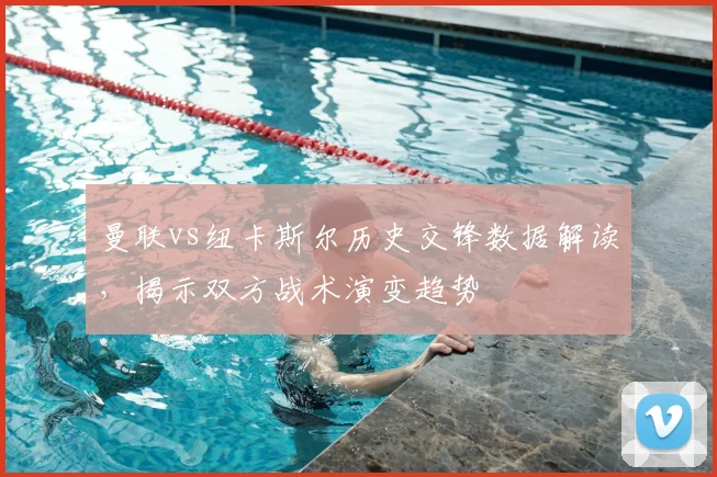 曼联vs纽卡斯尔历史交锋数据解读，揭示双方战术演变趋势